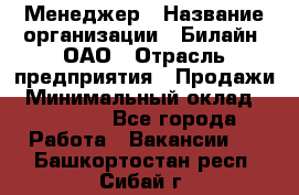 Менеджер › Название организации ­ Билайн, ОАО › Отрасль предприятия ­ Продажи › Минимальный оклад ­ 25 500 - Все города Работа » Вакансии   . Башкортостан респ.,Сибай г.